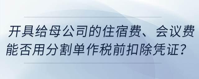開具給母公司的住宿費、會議費能否用發(fā)票復印件和分割單作稅前扣除憑證？