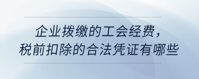 企業(yè)撥繳的工會(huì)經(jīng)費(fèi)，稅前扣除的合法憑證有哪些？