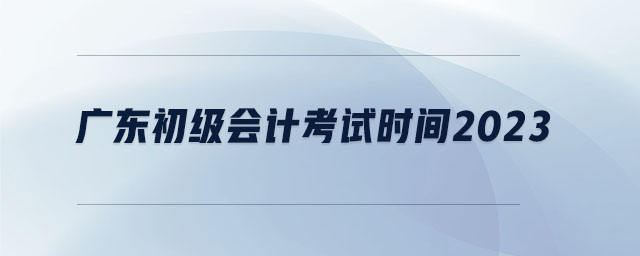 廣東初級會計考試時間2023