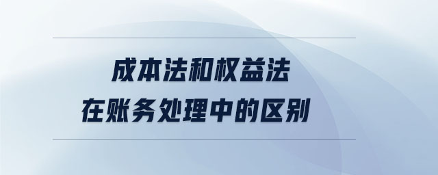 成本法和權(quán)益法在賬務(wù)處理中的區(qū)別