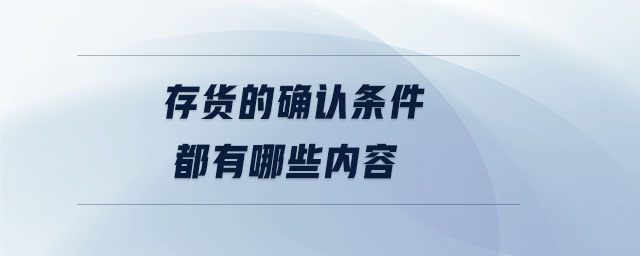 存貨的確認(rèn)條件都有哪些內(nèi)容