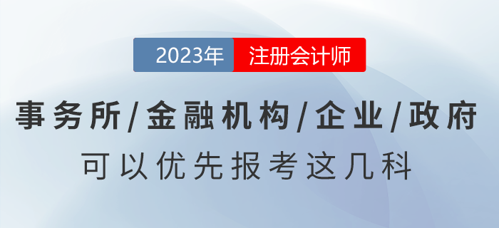 去事務(wù)所/金融機(jī)構(gòu)/企業(yè)/政府工作，可以優(yōu)先報(bào)考注會(huì)這幾科！