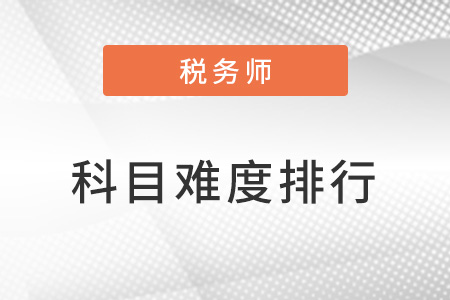 稅務(wù)師考試各科難度排名是什么