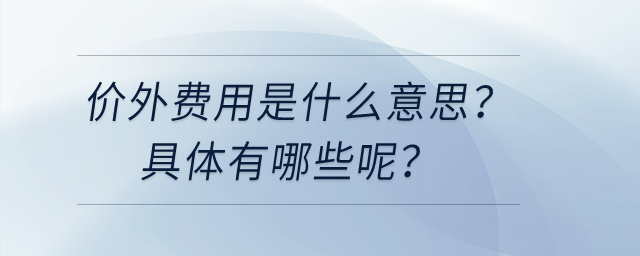 價(jià)外費(fèi)用是什么意思？具體有哪些呢？