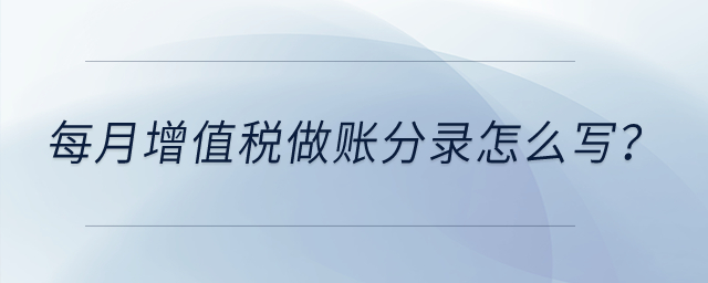 每月增值稅做賬分錄怎么寫？
