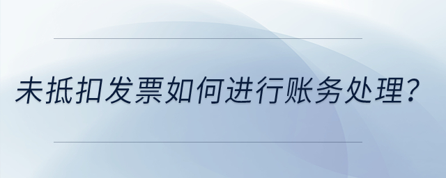 未抵扣發(fā)票如何進(jìn)行賬務(wù)處理？