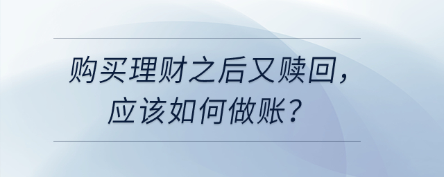 購買理財(cái)之后又贖回，應(yīng)該如何做賬？