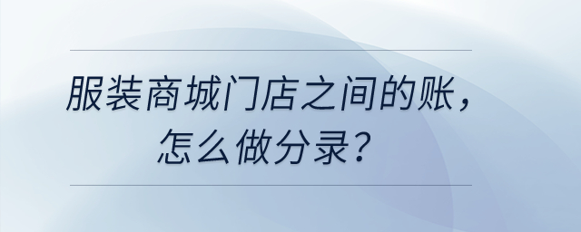 服裝商城門店之間的賬，怎么做分錄？