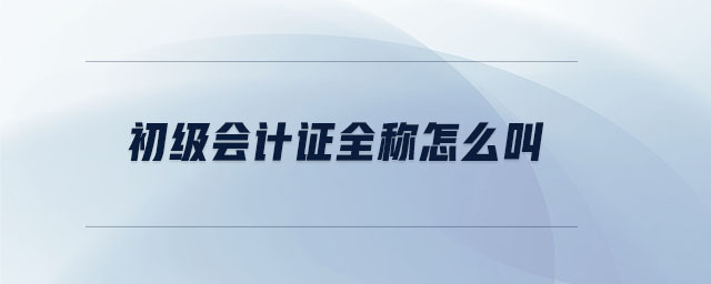 初級會計證全稱怎么叫