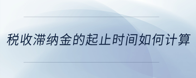 稅收滯納金的起止時(shí)間如何計(jì)算？