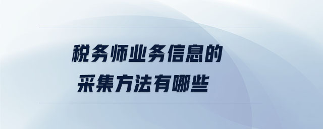 稅務師業(yè)務信息的采集方法有哪些