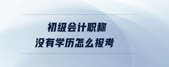 初級會計職稱沒有學歷怎么報考