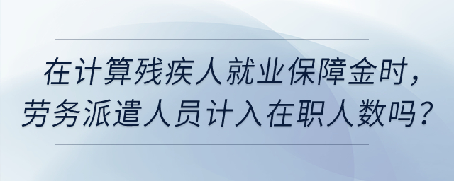 在計(jì)算殘疾人就業(yè)保障金時(shí)，公司的實(shí)習(xí)生、勞務(wù)派遣人員計(jì)入在職人數(shù)嗎？