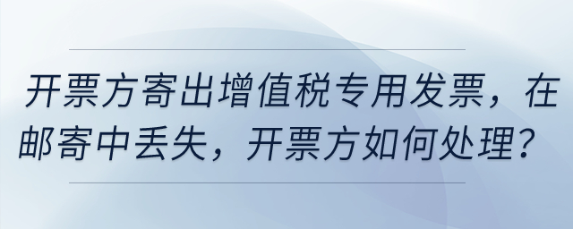 開票方寄出增值稅專用發(fā)票，然后在郵寄中丟失，開票方如何處理？