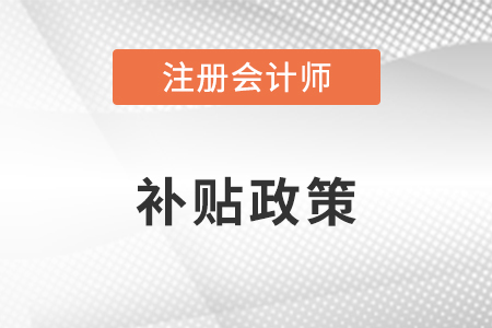 注冊會計師補貼政策是什么？