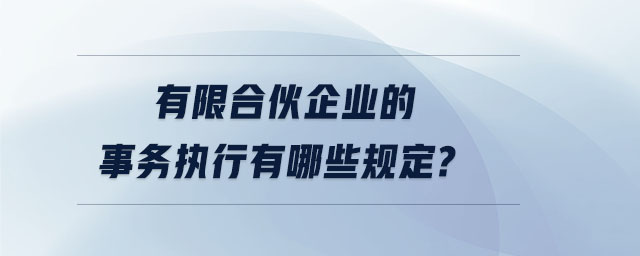 有限合伙企業(yè)的事務(wù)執(zhí)行有哪些規(guī)定？