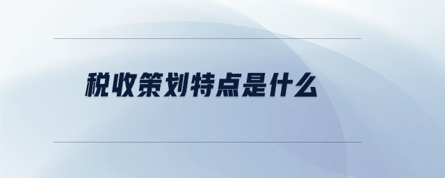稅收策劃特點(diǎn)是什么