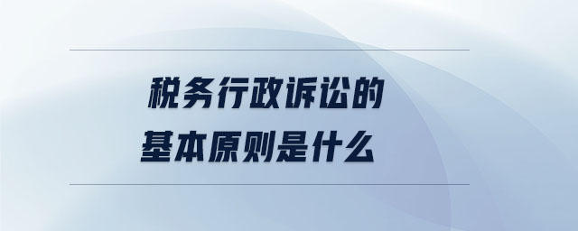 稅務(wù)行政訴訟的基本原則是什么