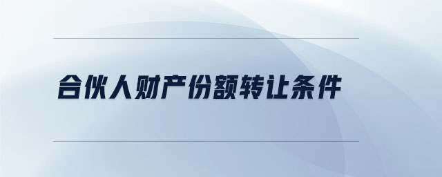 合伙人財產(chǎn)份額轉(zhuǎn)讓條件