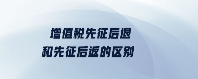 增值稅先征后退和先征后返的區(qū)別