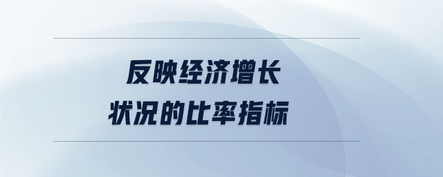 反映經(jīng)濟(jì)增長狀況的比率指標(biāo)