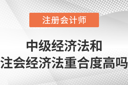 中級(jí)會(huì)計(jì)師經(jīng)濟(jì)法和注會(huì)經(jīng)濟(jì)法重合度高嗎？