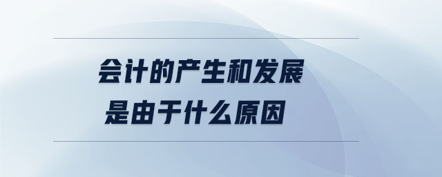 會計的產(chǎn)生和發(fā)展是由于什么原因
