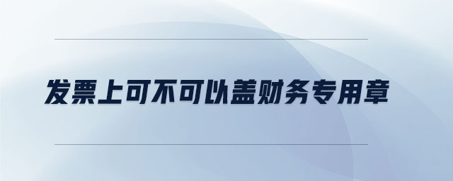 發(fā)票上可不可以蓋財務專用章