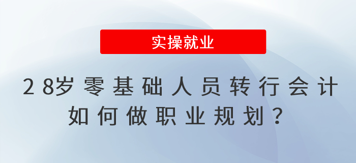 28歲零基礎(chǔ)人員轉(zhuǎn)行會計，如何做職業(yè)規(guī)劃？