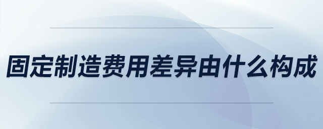 固定制造費(fèi)用差異由什么構(gòu)成