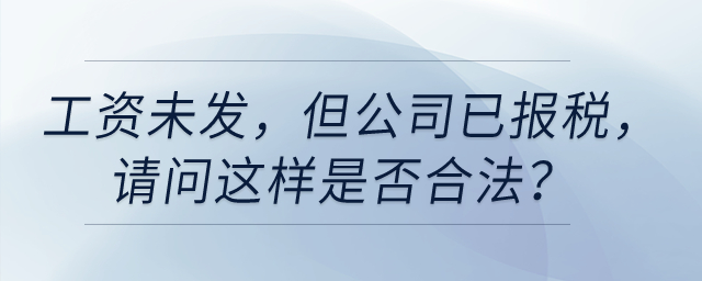 工資未發(fā)，但是公司已經(jīng)給我報(bào)稅，請(qǐng)問(wèn)這樣是否合法？