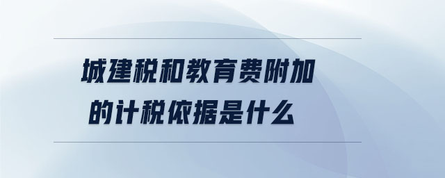 城建稅和教育費(fèi)附加的計(jì)稅依據(jù)是什么