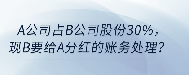 A公司占B公司股份30%，現(xiàn)在B要給A分紅，如何賬務處理？