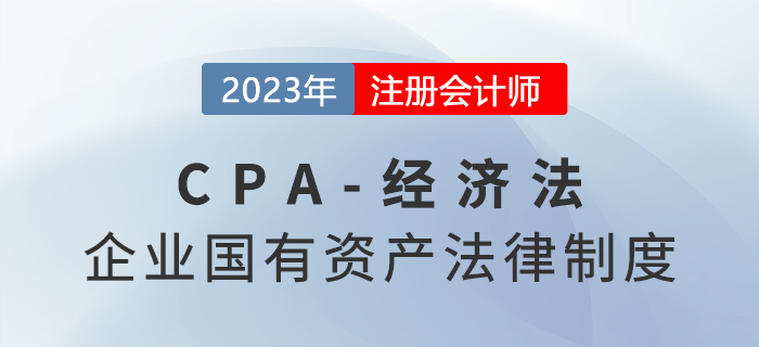 2023年注會經(jīng)濟(jì)法章節(jié)預(yù)習(xí)概要：第十章企業(yè)國有資產(chǎn)法律制度
