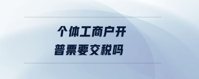 個(gè)體工商戶開普票要交稅嗎