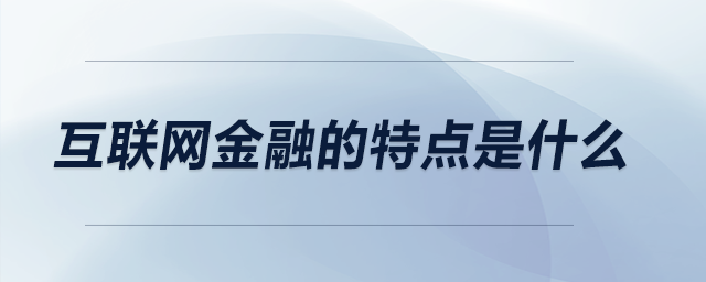 互聯(lián)網(wǎng)金融的特點(diǎn)是什么