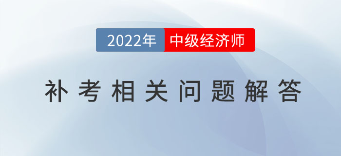 參加2022年中級經(jīng)濟(jì)師補(bǔ)考的考生，請注意以下幾個問題！
