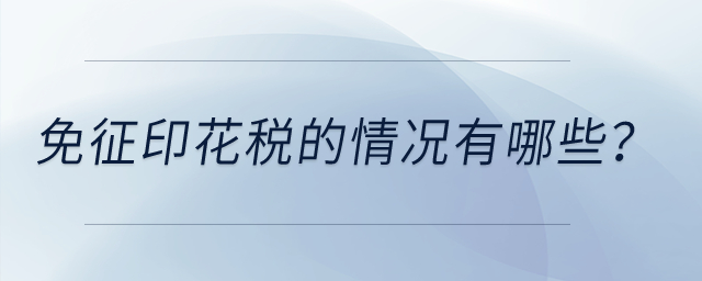 印花稅有哪些情況是免征印花稅的？