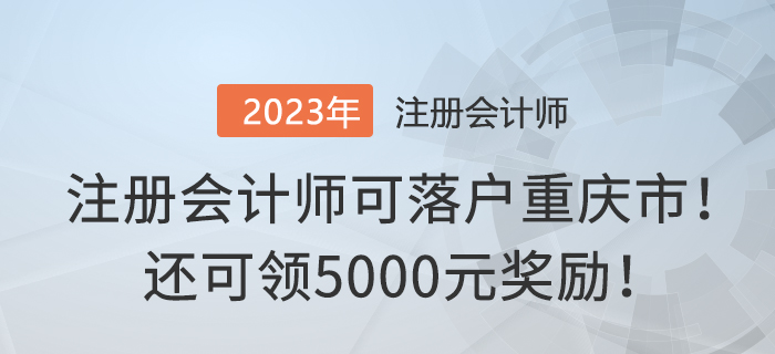 注冊(cè)會(huì)計(jì)師可落戶重慶市！還可領(lǐng)5000元獎(jiǎng)勵(lì)！