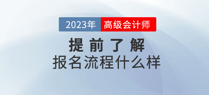 2023年高級會計職稱報名流程什么樣？提前了解！