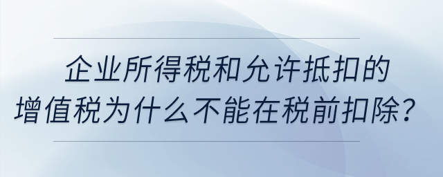 企業(yè)所得稅和允許抵扣的增值稅為什么不能在稅前扣除？