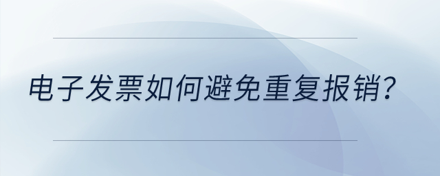 電子發(fā)票如何避免重復(fù)報(bào)銷？