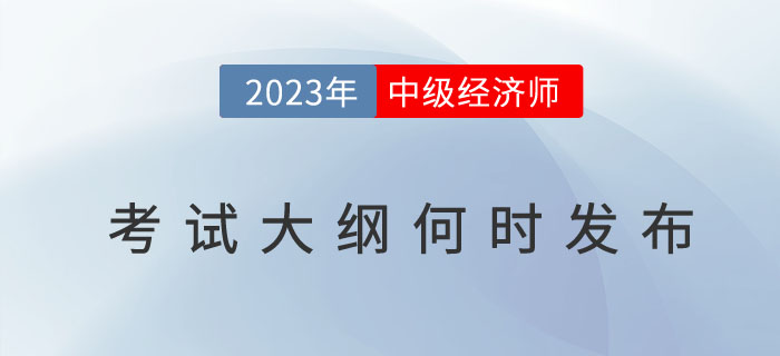 2023年中級經(jīng)濟師考試大綱何時發(fā)布？考試大綱有什么用？