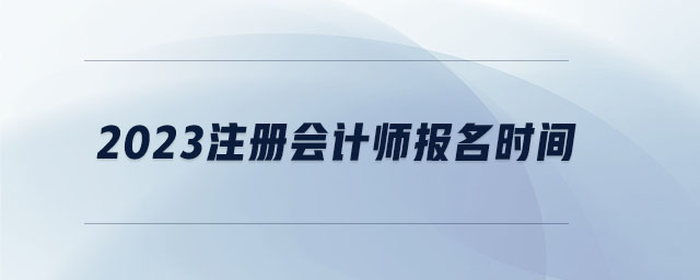 2023注冊(cè)會(huì)計(jì)師報(bào)名時(shí)間