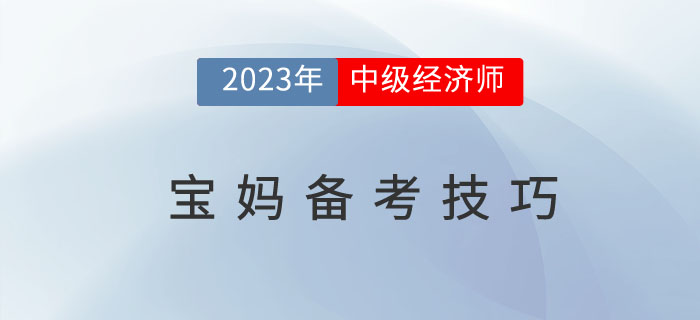 2023年中級(jí)經(jīng)濟(jì)師考試寶媽人群備考技巧