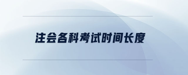 注會(huì)各科考試時(shí)間長(zhǎng)度
