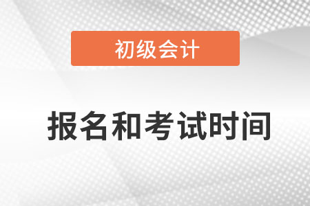 2023年初級會計師報名和考試時間分別是？