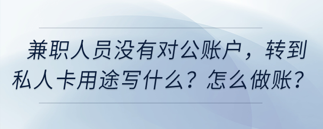兼職人員提供技術服務沒有對公賬戶，轉到私人卡用途寫什么？怎么做賬？