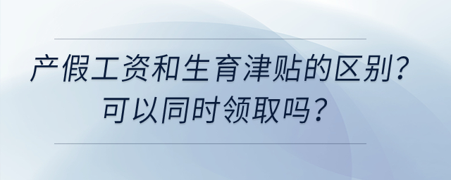 產(chǎn)假工資和生育津貼有什么區(qū)別，可以同時(shí)領(lǐng)取嗎？
