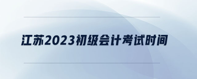 江蘇2023初級會(huì)計(jì)考試時(shí)間
